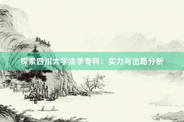 探索四川大学法学专科：实力与出路分析